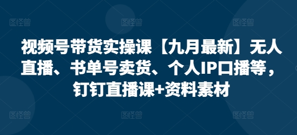 视频号带货实操课【25年7月最新】无人直播、书单号卖货、个人IP口播等，钉钉直播课+资料素材-虫2小屋